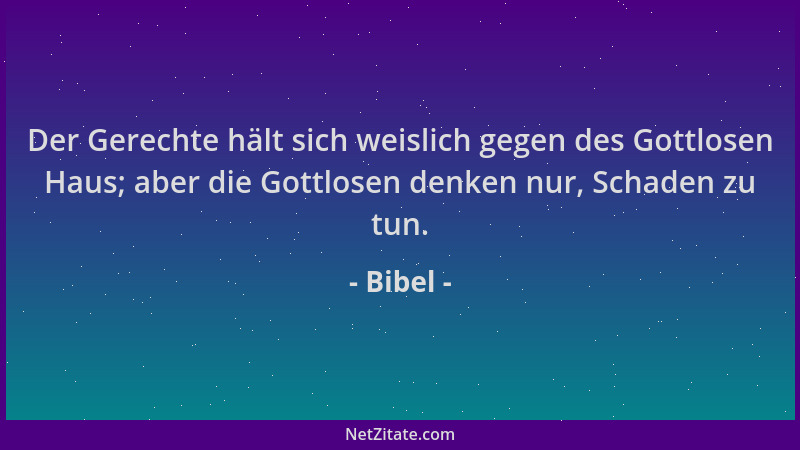 Bibel - Der Gerechte hält sich weislich gegen des Gottlosen Haus; aber die Gottlosen denken nur, Schaden zu tun....