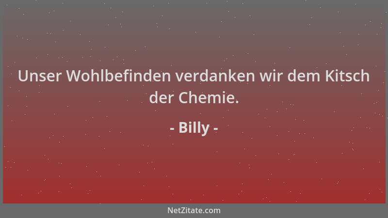 Billy - Unser Wohlbefinden verdanken wir dem Kitsch der Chemie....