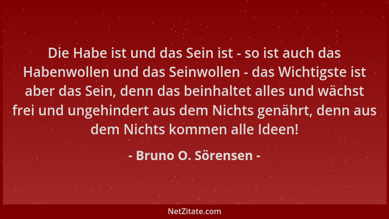 Bruno O. Sörensen - Die Habe ist und das Sein ist - so ist auch das Habenwollen und das Seinwollen - das Wichtigste ist abe...