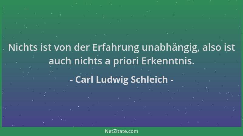 Carl Ludwig Schleich - Nichts ist von der Erfahrung unabhängig, also ist auch nichts a priori Erkenntnis....