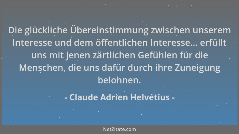 Claude Adrien Helvétius - Die glückliche Übereinstimmung zwischen unserem Interesse und dem öffentlichen Interesse... erfül...