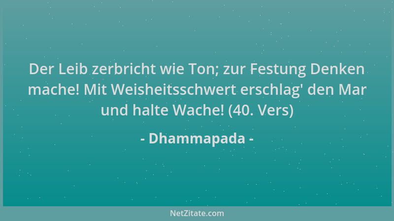 Dhammapada - Der Leib zerbricht wie Ton; zur Festung Denken mache! Mit Weisheitsschwert erschlag ' den Mar und halte Wache!...