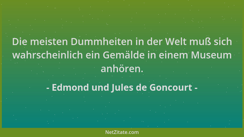 Edmond und Jules de Goncourt - Die meisten Dummheiten in der Welt muß sich wahrscheinlich ein Gemälde in einem Museum anhör...