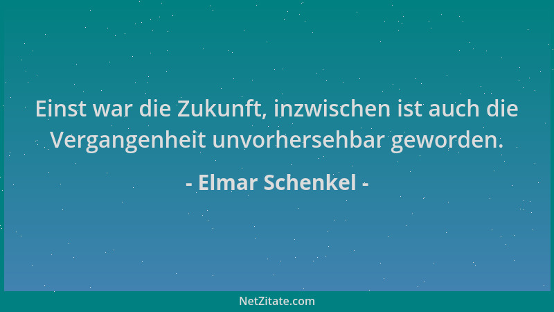 Elmar Schenkel - Einst war die Zukunft, inzwischen ist auch die Vergangenheit unvorhersehbar geworden....