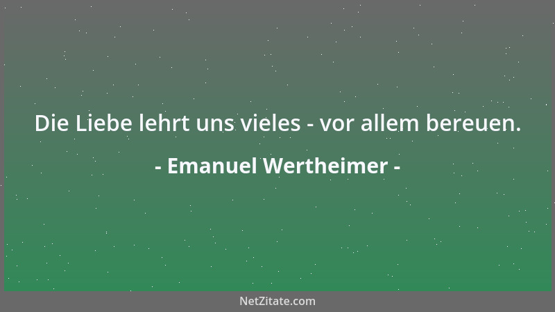 Emanuel Wertheimer - Die Liebe lehrt uns vieles - vor allem bereuen....