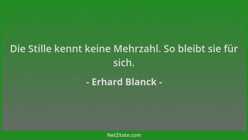 Erhard Blanck - Die Stille kennt keine Mehrzahl. So bleibt sie für sich....