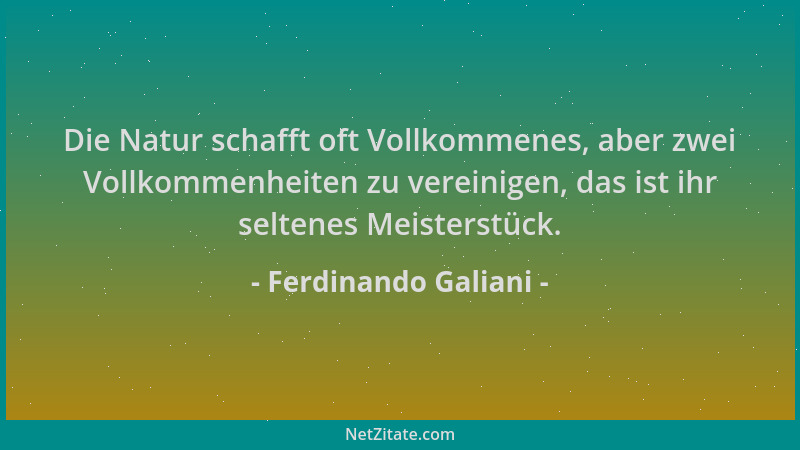 Ferdinando Galiani - Die Natur schafft oft Vollkommenes, aber zwei Vollkommenheiten zu vereinigen, das ist ihr seltenes Mei...