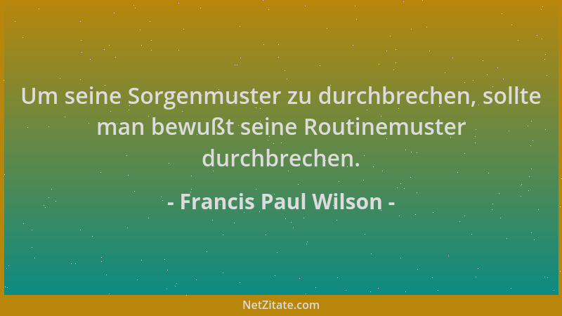 Francis Paul Wilson - Um seine Sorgenmuster zu durchbrechen, sollte man bewußt seine Routinemuster durchbrechen....