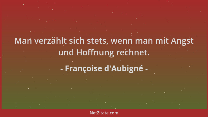 Françoise d'Aubigné - Man verzählt sich stets, wenn man mit Angst und Hoffnung rechnet....