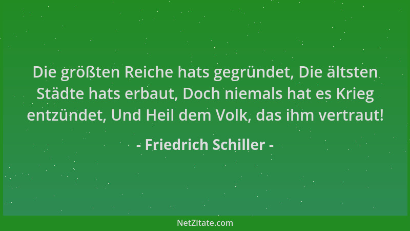 Friedrich Schiller - Die größten Reiche hats gegründet, Die ältsten Städte hats erbaut, Doch niemals hat es Krieg entzündet...