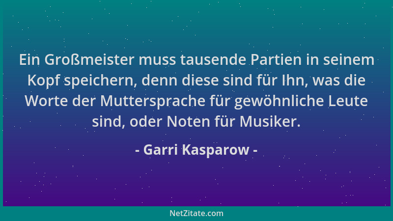 Garri Kasparow - Ein Großmeister muss tausende Partien in seinem Kopf speichern, denn diese sind für Ihn, was die Worte der...