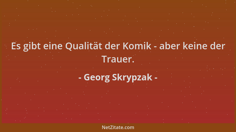 Georg Skrypzak - Es gibt eine Qualität der Komik - aber keine der Trauer....