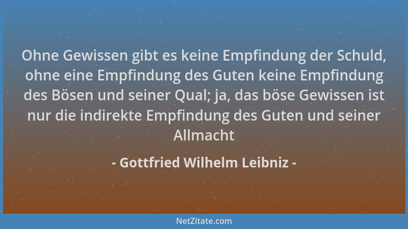 Gottfried Wilhelm Leibniz - Ohne Gewissen gibt es keine Empfindung der Schuld, ohne eine Empfindung des Guten keine Empfind...
