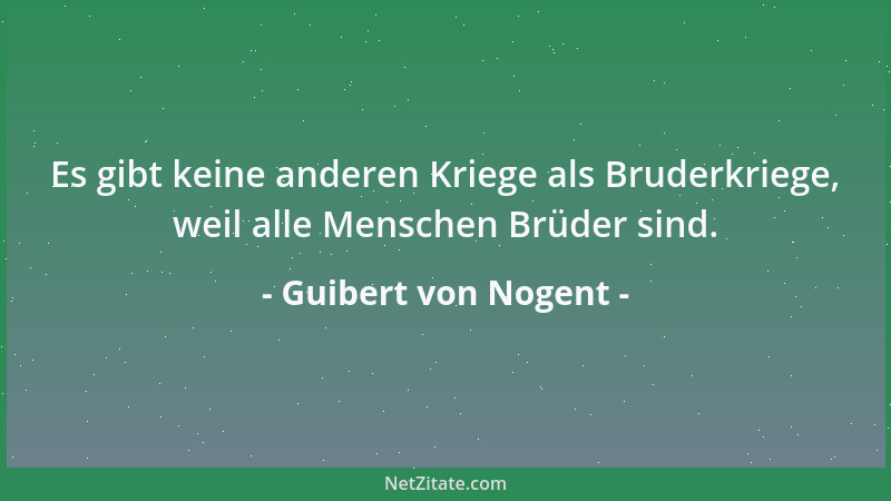 Guibert von Nogent - Es gibt keine anderen Kriege als Bruderkriege, weil alle Menschen Brüder sind....