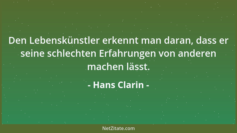 Hans Clarin - Den Lebenskünstler erkennt man daran, dass er seine schlechten Erfahrungen von anderen machen lässt....