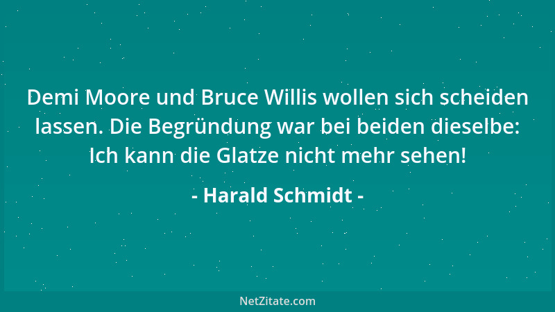 Harald Schmidt - Demi Moore und Bruce Willis wollen sich scheiden lassen. Die Begründung war bei beiden dieselbe: Ich kann...