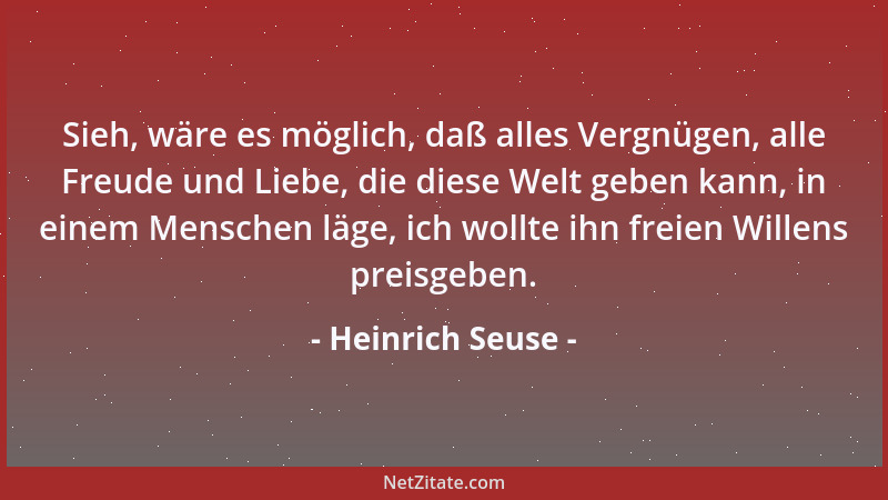 Heinrich Seuse - Sieh, wäre es möglich, daß alles Vergnügen, alle Freude und Liebe, die diese Welt geben kann, in einem Men...