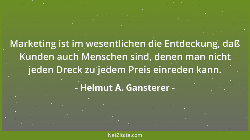 Helmut A. Gansterer - Marketing ist im wesentlichen die Entdeckung, daß Kunden auch Menschen sind, denen man nicht jeden Dr...