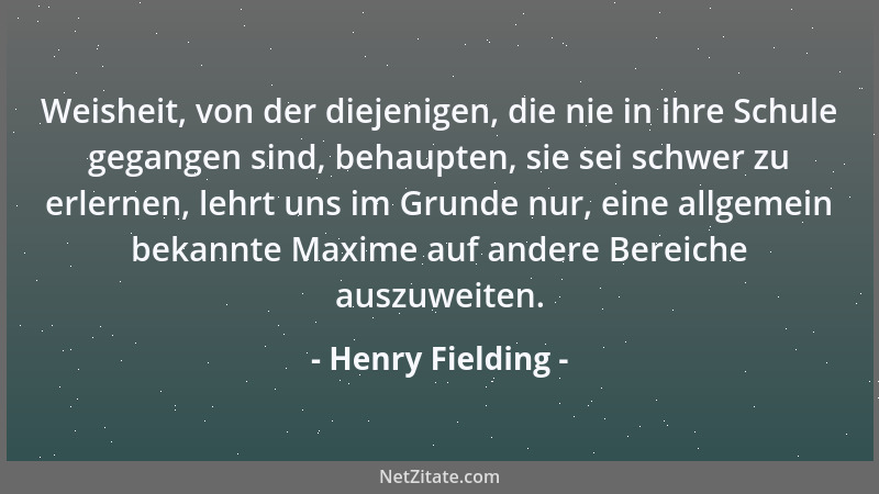 Henry Fielding - Weisheit, von der diejenigen, die nie in ihre Schule gegangen sind, behaupten, sie sei schwer zu erlernen,...
