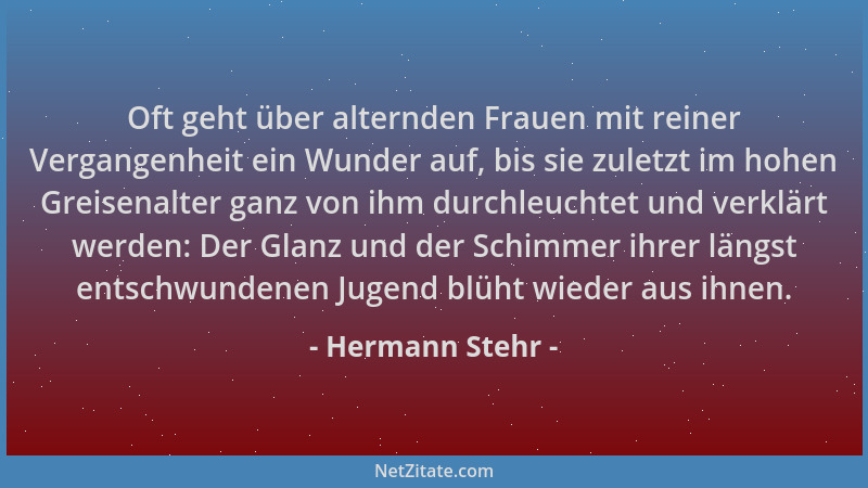 Hermann Stehr - Oft geht über alternden Frauen mit reiner Vergangenheit ein Wunder auf, bis sie zuletzt im hohen Greisenalt...