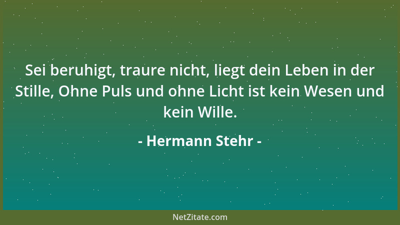 Hermann Stehr - Sei beruhigt, traure nicht, liegt dein Leben in der Stille, Ohne Puls und ohne Licht ist kein Wesen und kei...