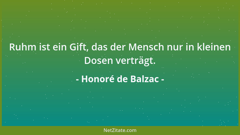 Honoré de Balzac - Ruhm ist ein Gift, das der Mensch nur in kleinen Dosen verträgt....