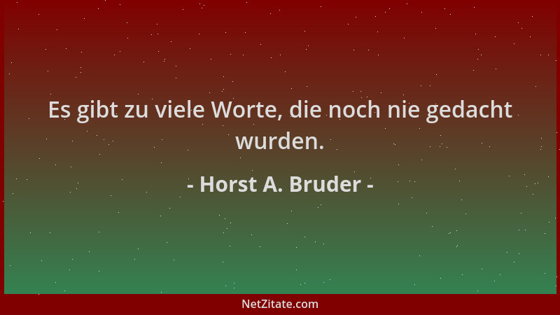 Horst A. Bruder - Es gibt zu viele Worte, die noch nie gedacht wurden....