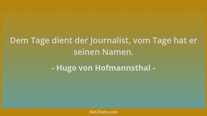 Hugo von Hofmannsthal - Dem Tage dient der Journalist, vom Tage hat er seinen Namen....