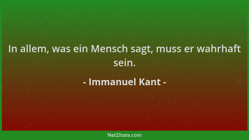 Immanuel Kant - In allem, was ein Mensch sagt, muss er wahrhaft sein....