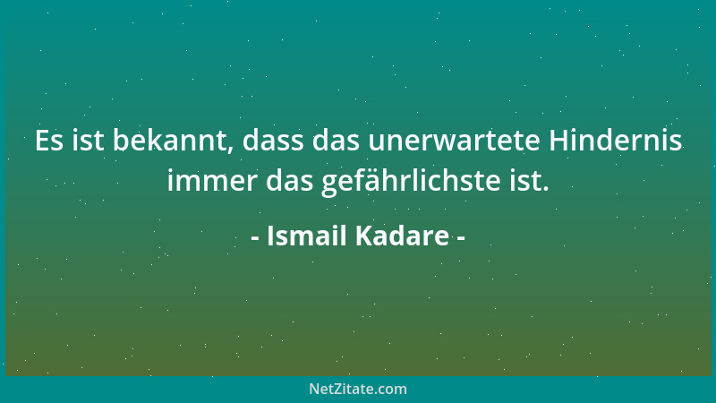 Ismail Kadare - Es ist bekannt, dass das unerwartete Hindernis immer das gefährlichste ist....