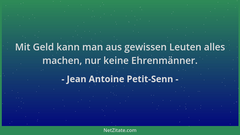Jean Antoine Petit-Senn - Mit Geld kann man aus gewissen Leuten alles machen, nur keine Ehrenmänner....