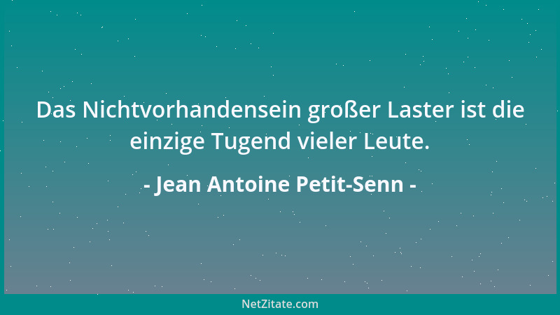 Jean Antoine Petit-Senn - Das Nichtvorhandensein großer Laster ist die einzige Tugend vieler Leute....