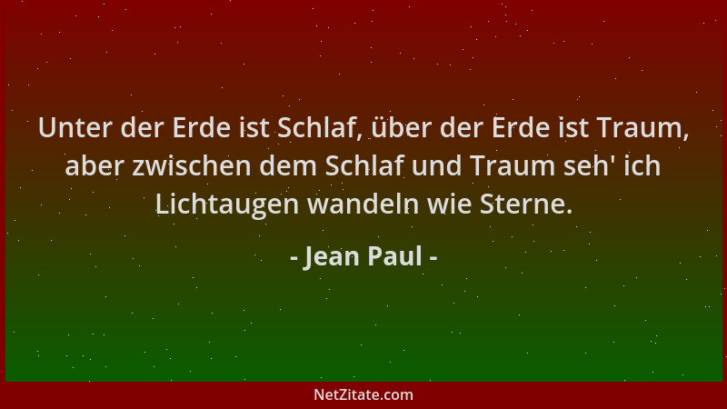 Jean Paul - Unter der Erde ist Schlaf, über der Erde ist Traum, aber zwischen dem Schlaf und Traum seh ' ich Lichtaugen wand...