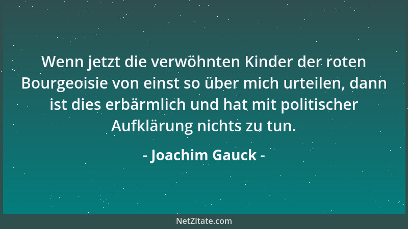 Joachim Gauck - Wenn jetzt die verwöhnten Kinder der roten Bourgeoisie von einst so über mich urteilen, dann ist dies erbär...