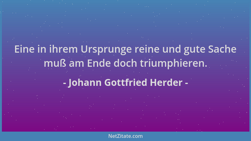 Johann Gottfried Herder - Eine in ihrem Ursprunge reine und gute Sache muß am Ende doch triumphieren....