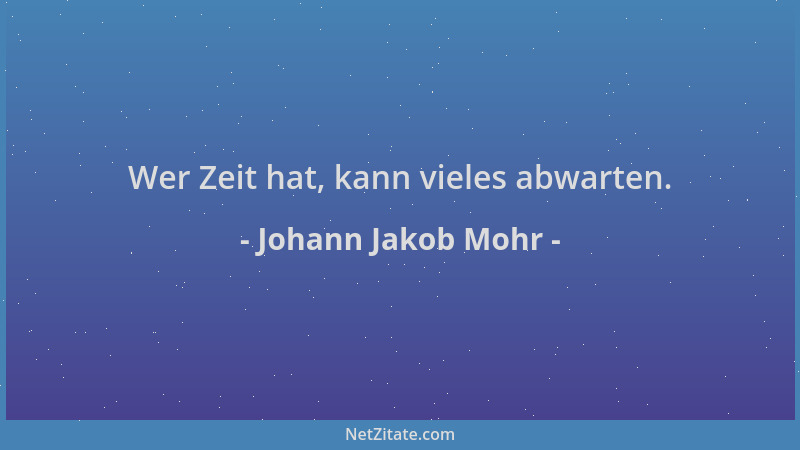 Johann Jakob Mohr - Wer Zeit hat, kann vieles abwarten....