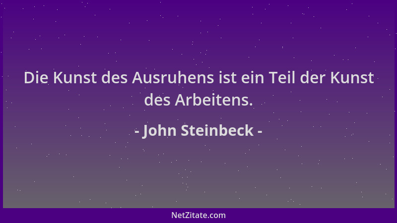 John Steinbeck - Die Kunst des Ausruhens ist ein Teil der Kunst des Arbeitens....