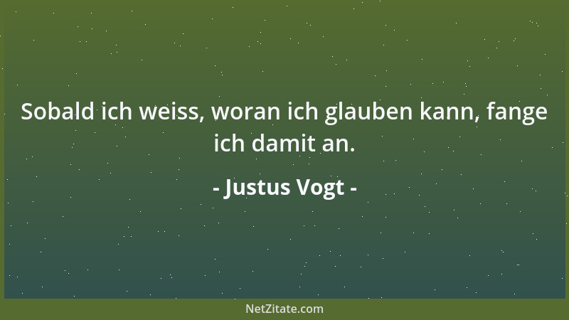 Justus Vogt - Sobald ich weiss, woran ich glauben kann, fange ich damit an....