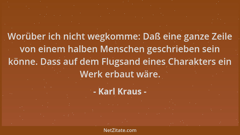 Karl Kraus - Worüber ich nicht wegkomme: Daß eine ganze Zeile von einem halben Menschen geschrieben sein könne. Dass auf de...