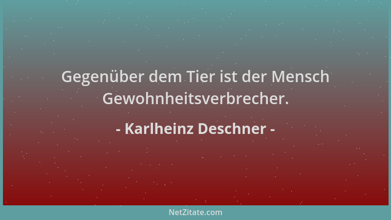 Karlheinz Deschner - Gegenüber dem Tier ist der Mensch Gewohnheitsverbrecher....
