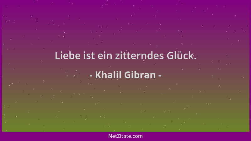 Khalil Gibran - Liebe ist ein zitterndes Glück....