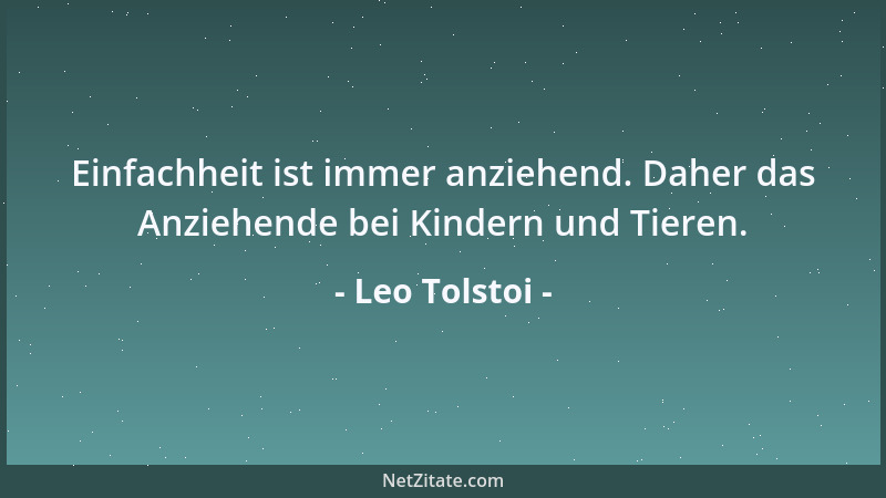 Leo Tolstoi - Einfachheit ist immer anziehend. Daher das Anziehende bei Kindern und Tieren....