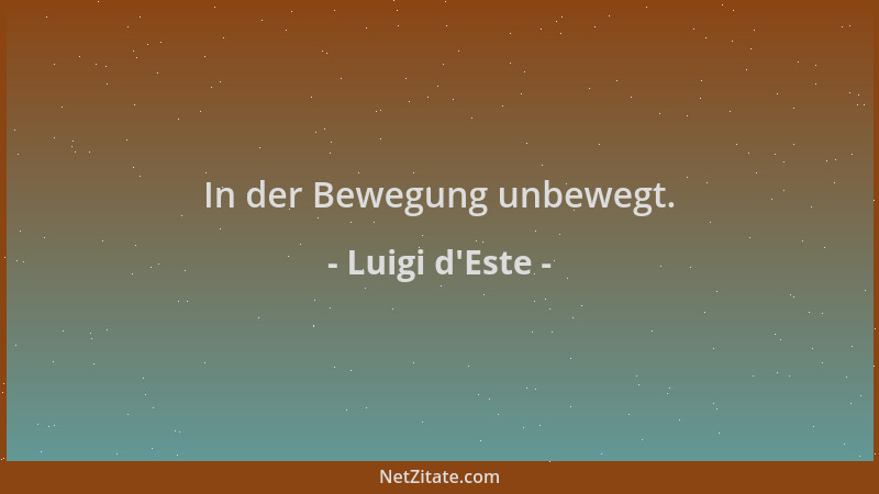 Luigi d'Este - In der Bewegung unbewegt....