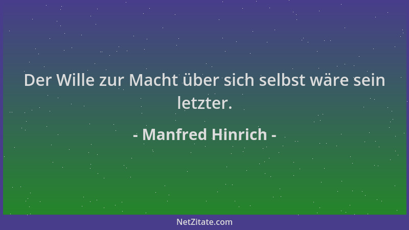 Manfred Hinrich - Der Wille zur Macht über sich selbst wäre sein letzter....