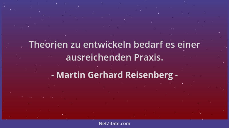 Martin Gerhard Reisenberg - Theorien zu entwickeln bedarf es einer ausreichenden Praxis....