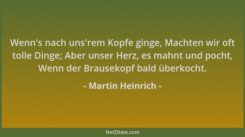 Martin Heinrich - Wenn 's nach uns 'rem Kopfe ginge, Machten wir oft tolle Dinge; Aber unser Herz, es mahnt und pocht, Wenn d...
