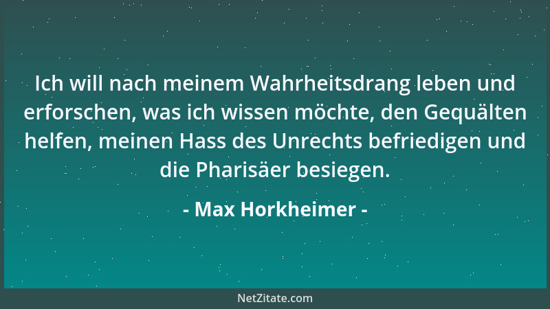 Max Horkheimer - Ich will nach meinem Wahrheitsdrang leben und erforschen, was ich wissen möchte, den Gequälten helfen, mei...