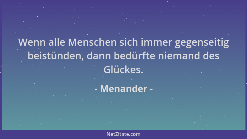 Menander - Wenn alle Menschen sich immer gegenseitig beistünden, dann bedürfte niemand des Glückes....