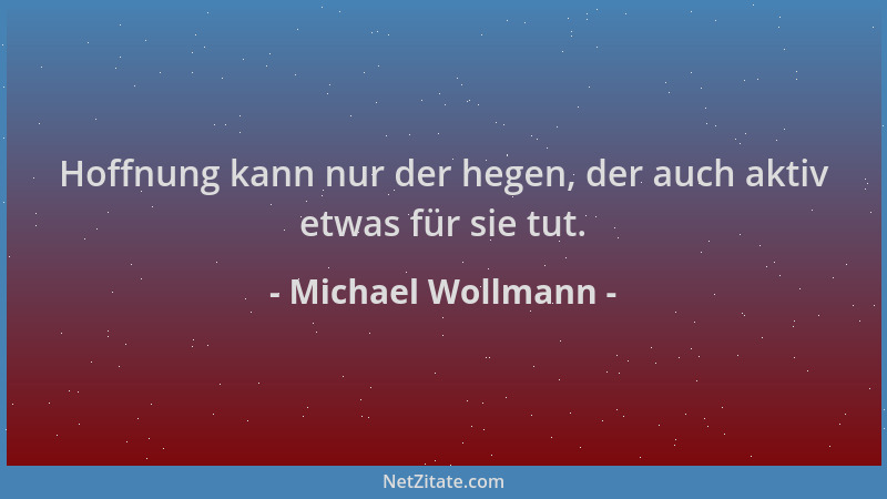 Michael Wollmann - Hoffnung kann nur der hegen, der auch aktiv etwas für sie tut....