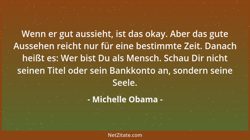 Michelle Obama - Wenn er gut aussieht, ist das okay. Aber das gute Aussehen reicht nur für eine bestimmte Zeit. Danach heiß...